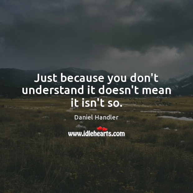 Just because you don’t understand it doesn’t mean it isn’t so. Daniel Handler Picture Quote