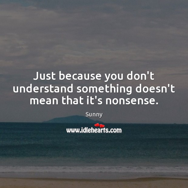 Just because you don’t understand something doesn’t mean that it’s nonsense. Sunny Picture Quote
