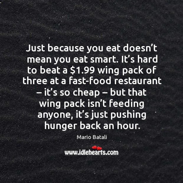 Just because you eat doesn’t mean you eat smart. It’s hard to beat a $1.99 wing pack of three Mario Batali Picture Quote