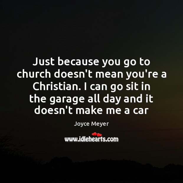 Just because you go to church doesn’t mean you’re a Christian. I Joyce Meyer Picture Quote