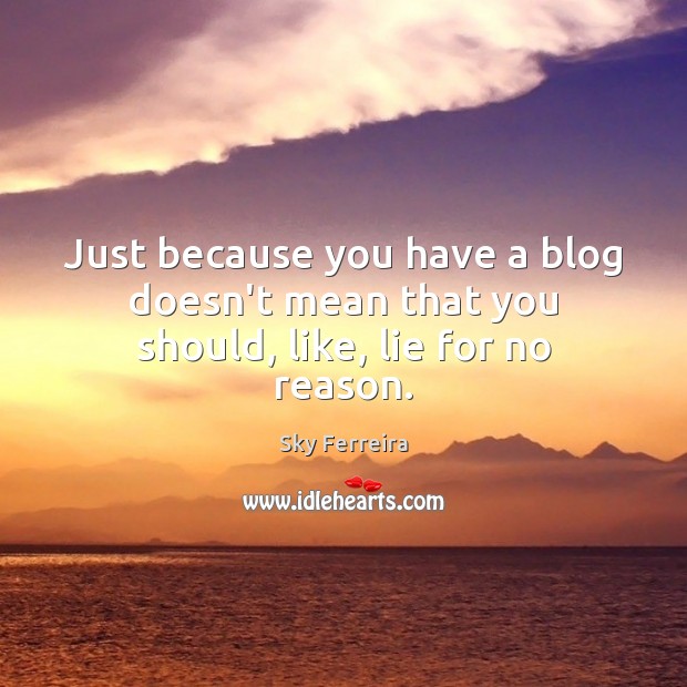 Just because you have a blog doesn’t mean that you should, like, lie for no reason. Sky Ferreira Picture Quote
