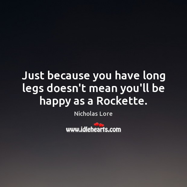 Just because you have long legs doesn’t mean you’ll be happy as a Rockette. Nicholas Lore Picture Quote
