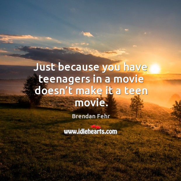 Just because you have teenagers in a movie doesn’t make it a teen movie. Brendan Fehr Picture Quote