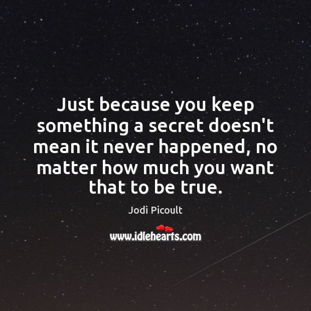 Just because you keep something a secret doesn’t mean it never happened, Jodi Picoult Picture Quote