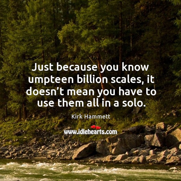 Just because you know umpteen billion scales, it doesn’t mean you have to use them all in a solo. Kirk Hammett Picture Quote