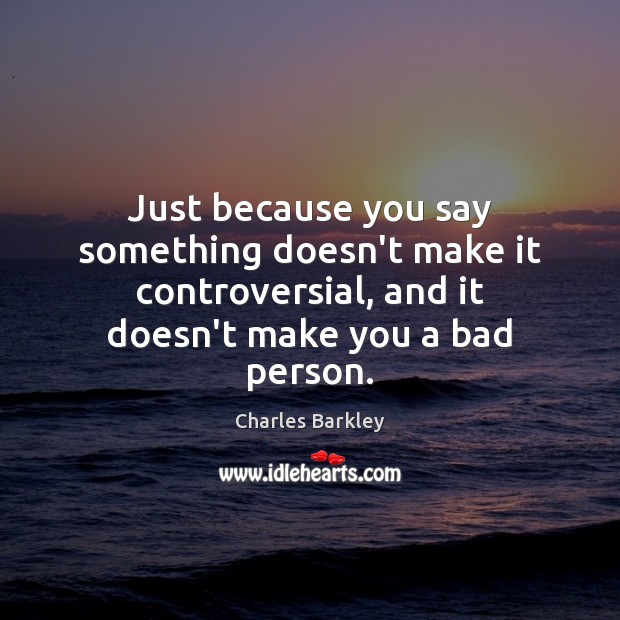 Just because you say something doesn’t make it controversial, and it doesn’t Charles Barkley Picture Quote