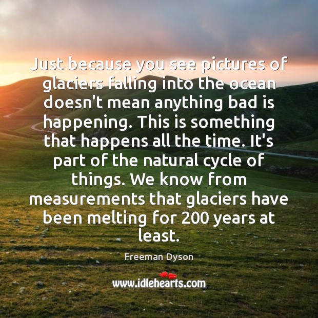 Just because you see pictures of glaciers falling into the ocean doesn’t Freeman Dyson Picture Quote