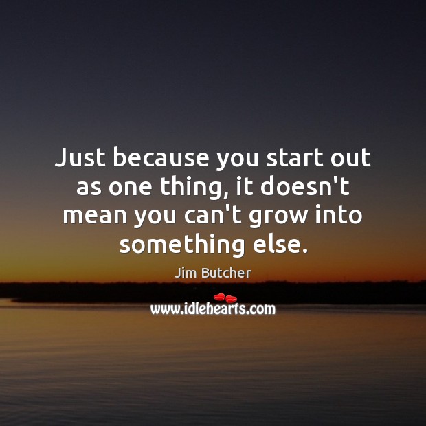 Just because you start out as one thing, it doesn’t mean you Jim Butcher Picture Quote
