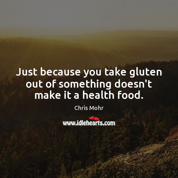 Just because you take gluten out of something doesn’t make it a health food. Chris Mohr Picture Quote