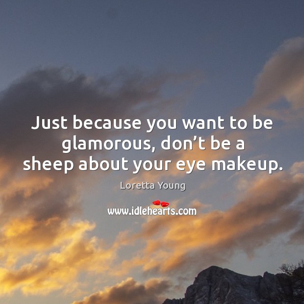 Just because you want to be glamorous, don’t be a sheep about your eye makeup. Loretta Young Picture Quote