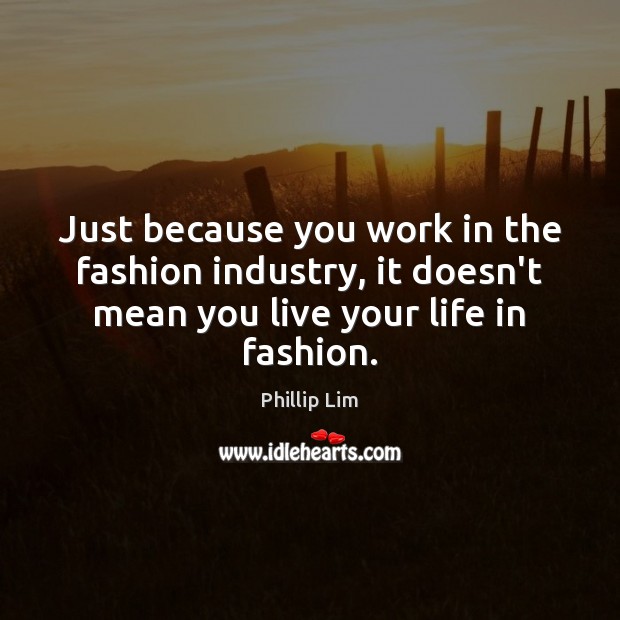 Just because you work in the fashion industry, it doesn’t mean you Phillip Lim Picture Quote