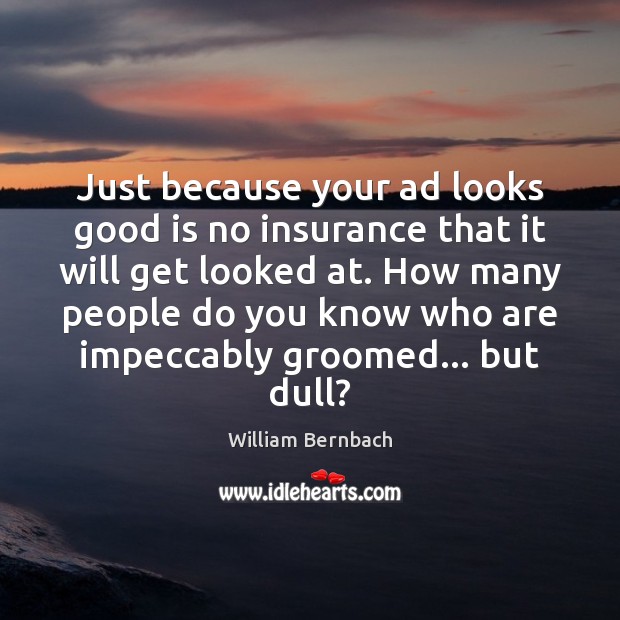 Just because your ad looks good is no insurance that it will William Bernbach Picture Quote