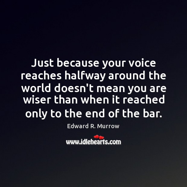Just because your voice reaches halfway around the world doesn’t mean you Edward R. Murrow Picture Quote