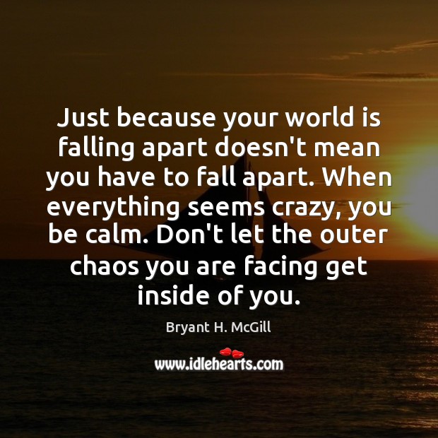 Just because your world is falling apart doesn’t mean you have to Bryant H. McGill Picture Quote