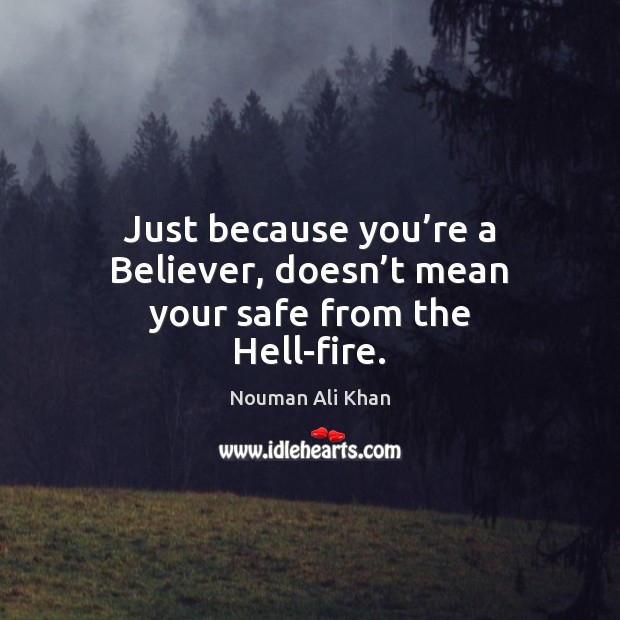 Just because you’re a Believer, doesn’t mean your safe from the Hell-fire. Nouman Ali Khan Picture Quote