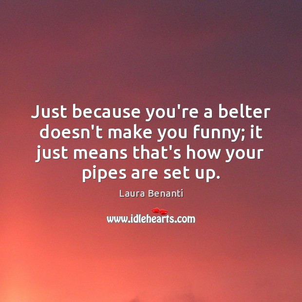 Just because you’re a belter doesn’t make you funny; it just means Laura Benanti Picture Quote