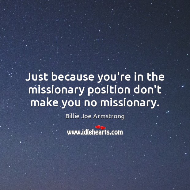 Just because you’re in the missionary position don’t make you no missionary. Billie Joe Armstrong Picture Quote