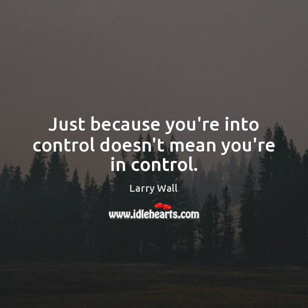 Just because you’re into control doesn’t mean you’re in control. Larry Wall Picture Quote