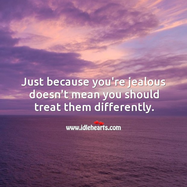 Just because you’re jealous doesn’t mean you should treat them differently. Image