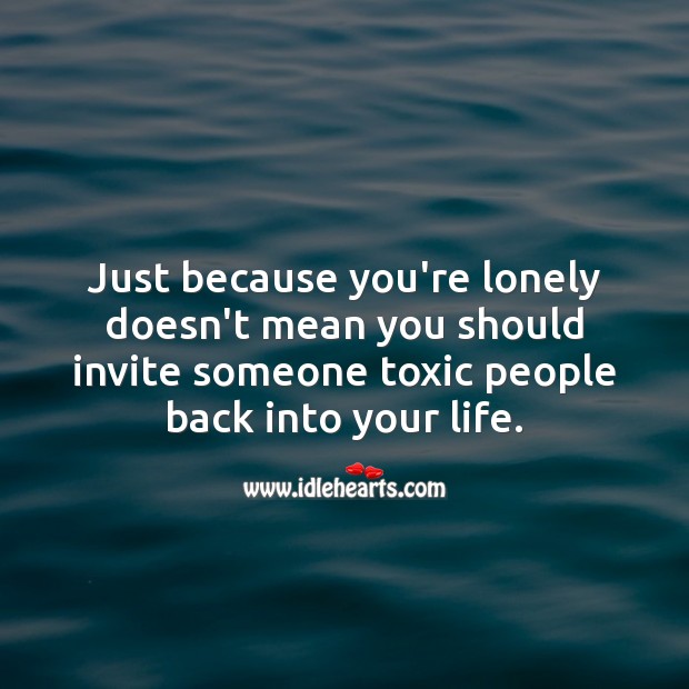 Just because you’re lonely doesn’t mean you should invite someone toxic people back. Image