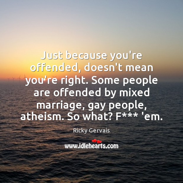 Just because you’re offended, doesn’t mean you’re right. Some people are offended Image