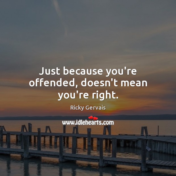 Just because you’re offended, doesn’t mean you’re right. Ricky Gervais Picture Quote