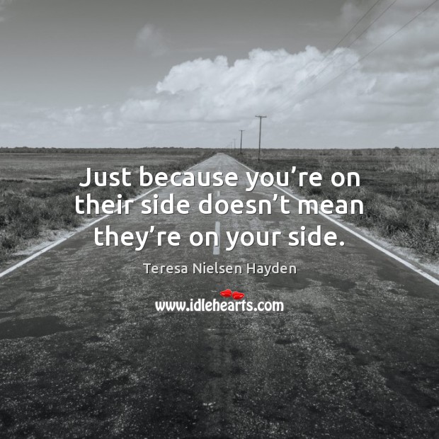 Just because you’re on their side doesn’t mean they’re on your side. Teresa Nielsen Hayden Picture Quote