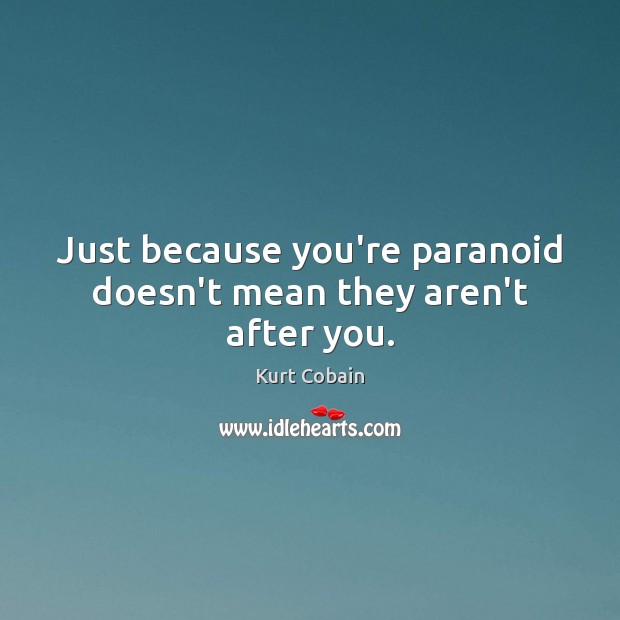 Just because you’re paranoid doesn’t mean they aren’t after you. Kurt Cobain Picture Quote