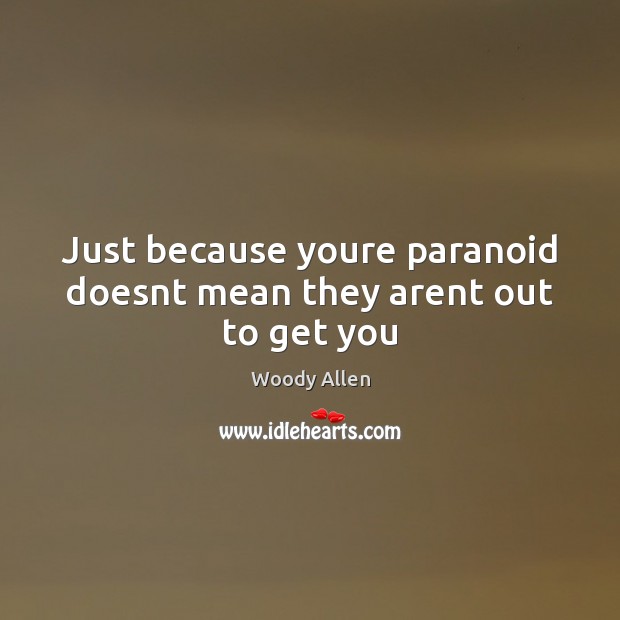 Just because youre paranoid doesnt mean they arent out to get you Image