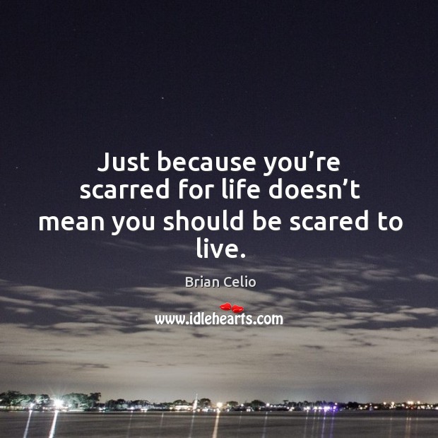 Just because you’re scarred for life doesn’t mean you should be scared to live. Brian Celio Picture Quote
