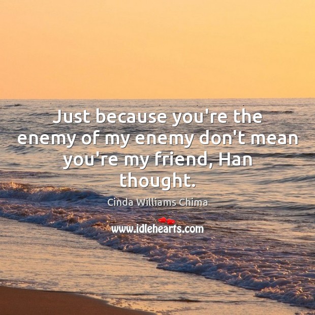 Just because you’re the enemy of my enemy don’t mean you’re my friend, Han thought. Cinda Williams Chima Picture Quote