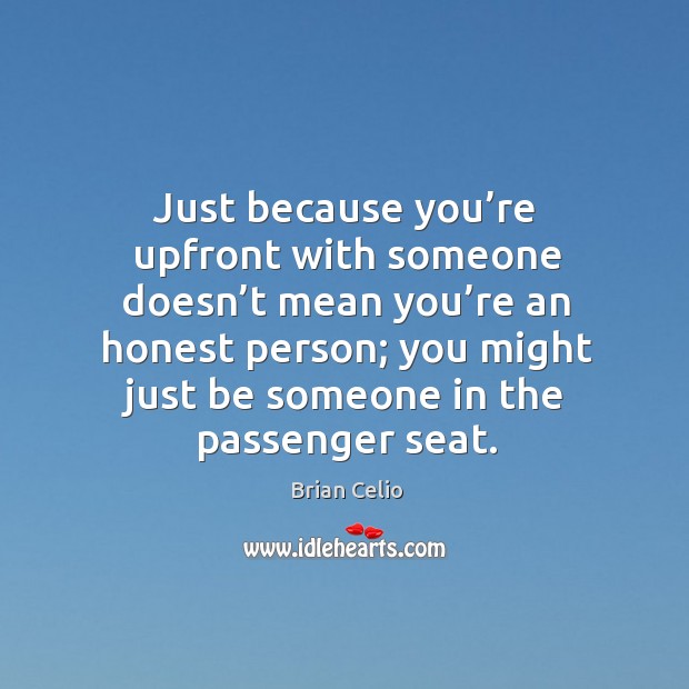 Just because you’re upfront with someone doesn’t mean you’re an honest person Brian Celio Picture Quote