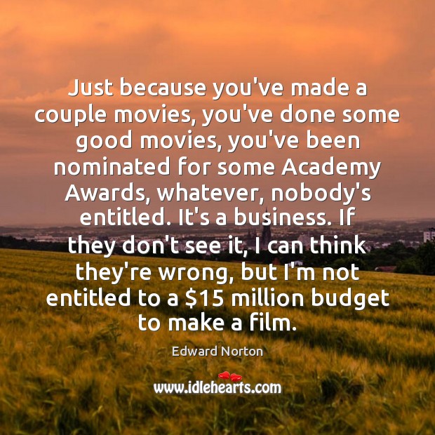 Just because you’ve made a couple movies, you’ve done some good movies, Edward Norton Picture Quote