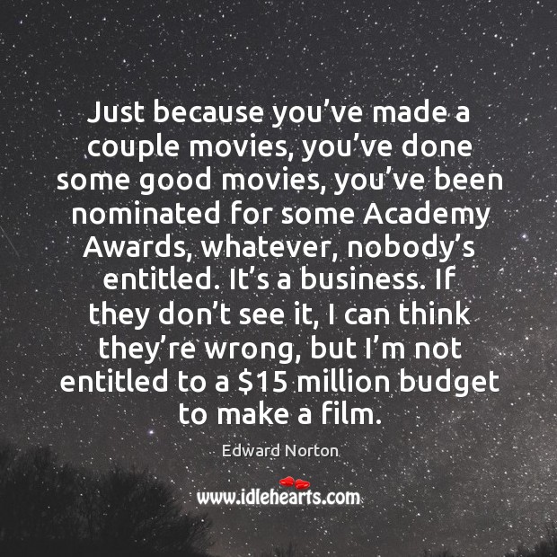 Just because you’ve made a couple movies, you’ve done some good movies Edward Norton Picture Quote