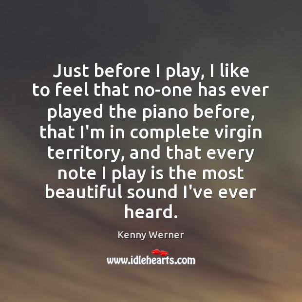 Just before I play, I like to feel that no-one has ever Kenny Werner Picture Quote