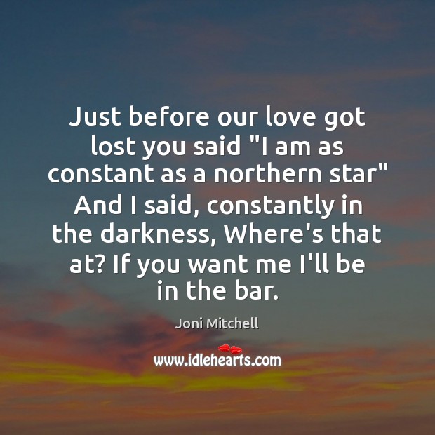 Just before our love got lost you said “I am as constant Joni Mitchell Picture Quote
