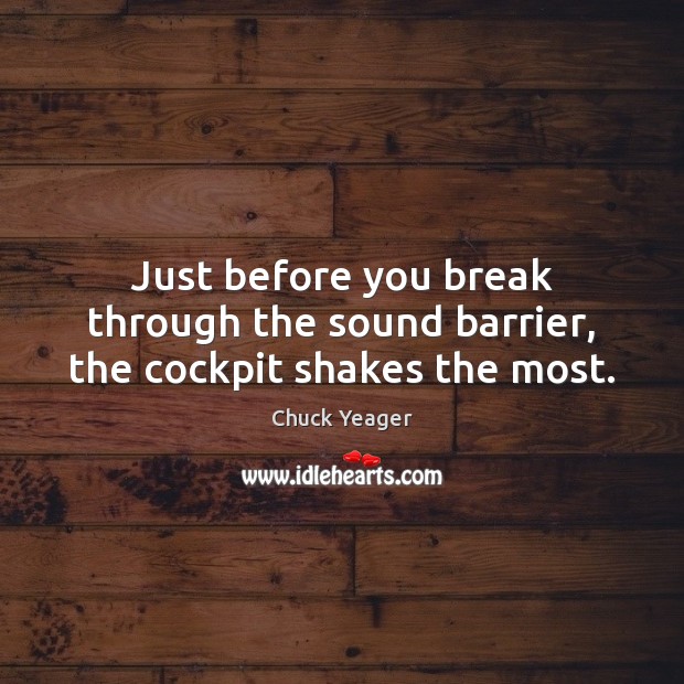 Just before you break through the sound barrier, the cockpit shakes the most. Chuck Yeager Picture Quote