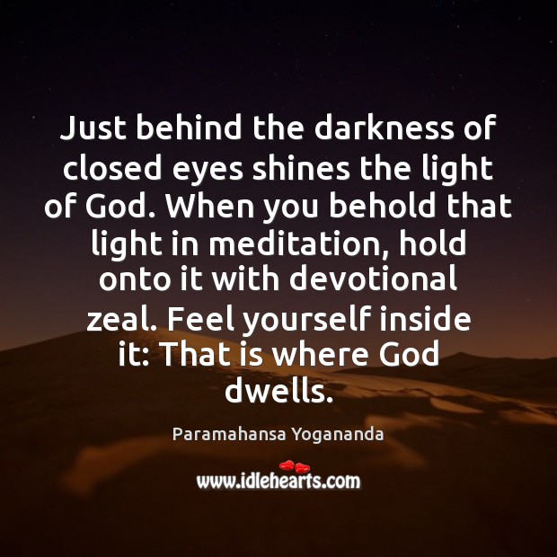 Just behind the darkness of closed eyes shines the light of God. Paramahansa Yogananda Picture Quote