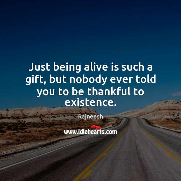 Just being alive is such a gift, but nobody ever told you to be thankful to existence. Thankful Quotes Image