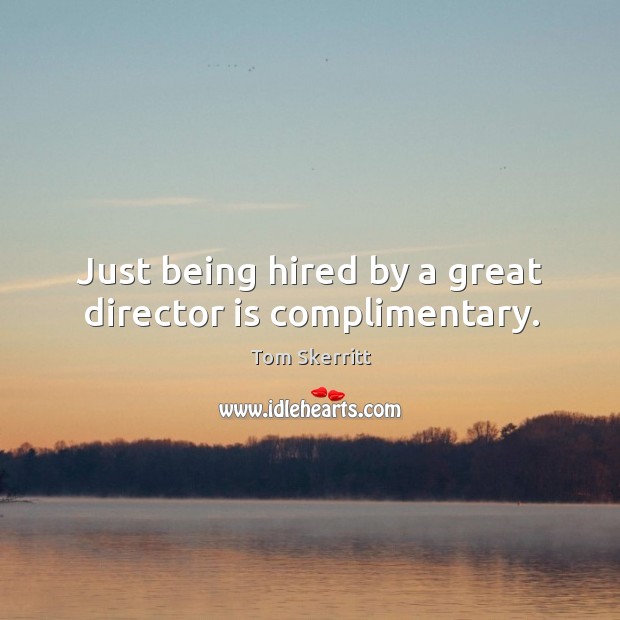 Just being hired by a great director is complimentary. Tom Skerritt Picture Quote
