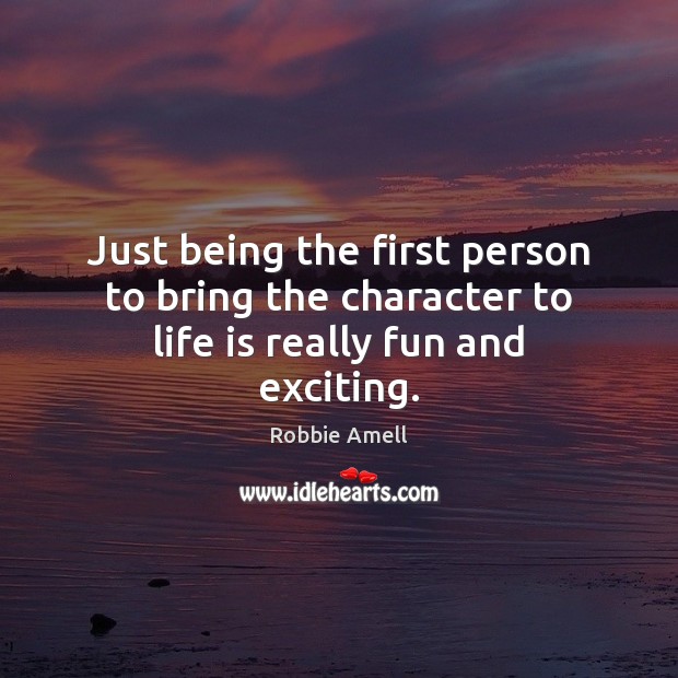 Just being the first person to bring the character to life is really fun and exciting. Robbie Amell Picture Quote