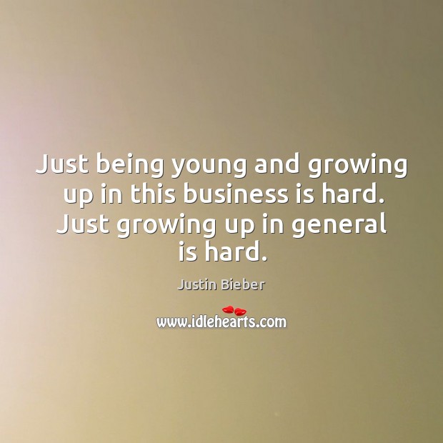 Just being young and growing up in this business is hard. Just Justin Bieber Picture Quote