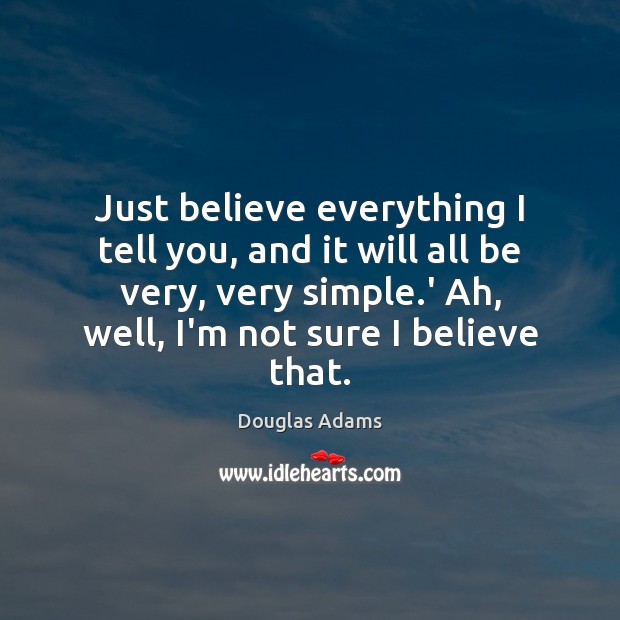 Just believe everything I tell you, and it will all be very, Douglas Adams Picture Quote