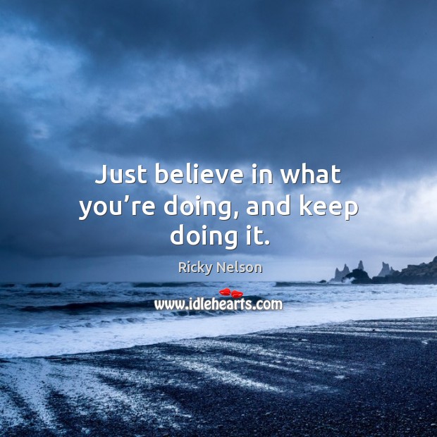 Just believe in what you’re doing, and keep doing it. Image