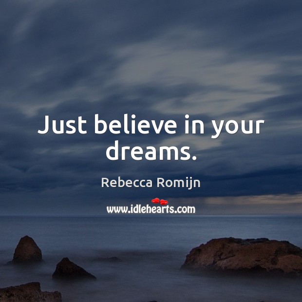 Just believe in your dreams. Rebecca Romijn Picture Quote
