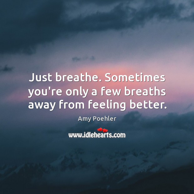 Just breathe. Sometimes you’re only a few breaths away from feeling better. Amy Poehler Picture Quote