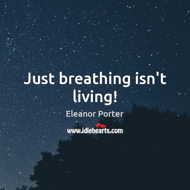 Just breathing isn’t living! Eleanor Porter Picture Quote