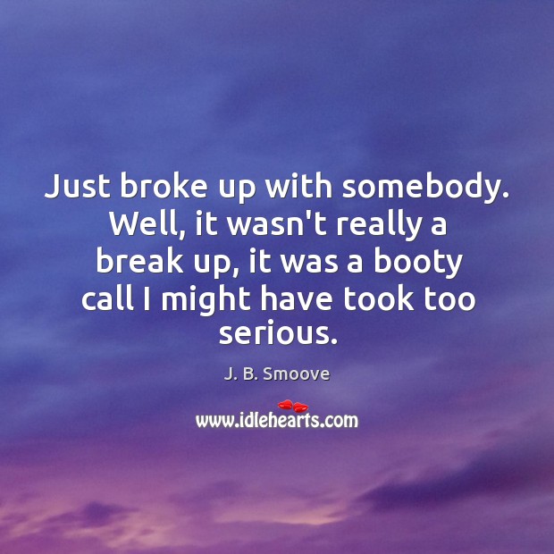Just broke up with somebody. Well, it wasn’t really a break up, Break Up Quotes Image