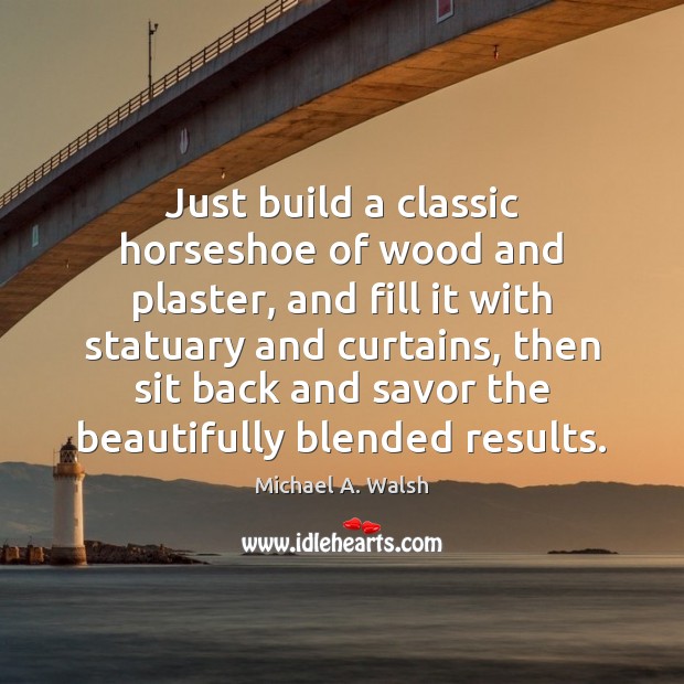 Just build a classic horseshoe of wood and plaster, and fill it Michael A. Walsh Picture Quote