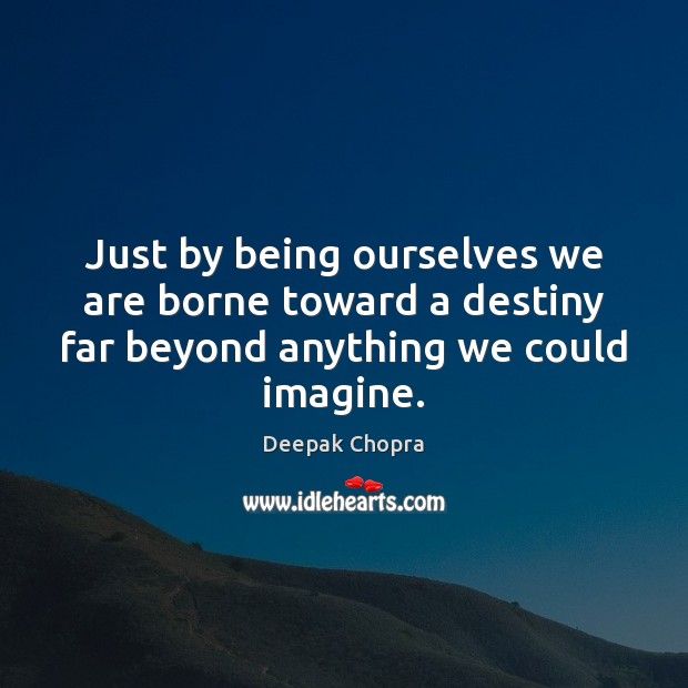 Just by being ourselves we are borne toward a destiny far beyond Image